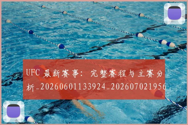 UFC 最新赛事:完整赛程与主赛分析_20260601133924_20260702195623_20260714215611