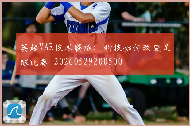 英超VAR技术解读：科技如何改变足球比赛_20260529200500