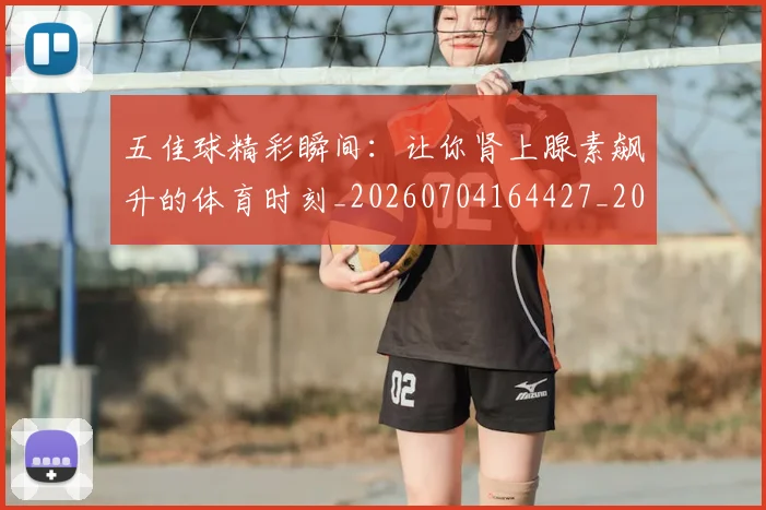 五佳球精彩瞬间:让你肾上腺素飙升的体育时刻_20260704164427_20260716193002