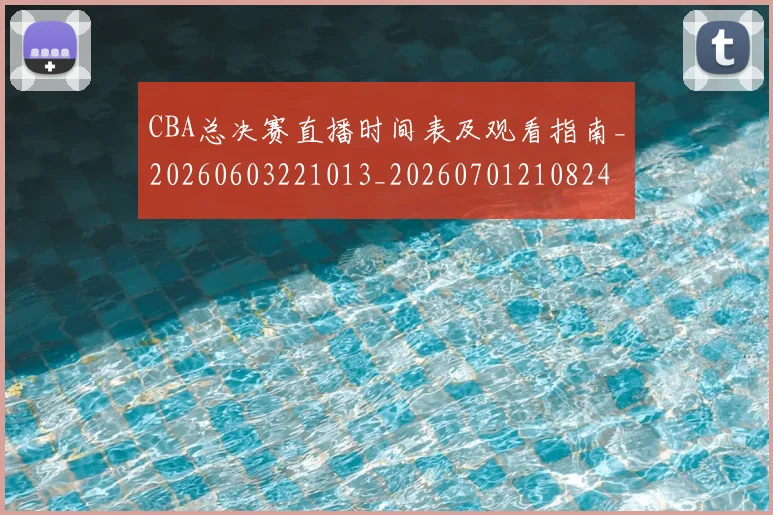 CBA总决赛直播时间表及观看指南_20260603221013_20260701210824