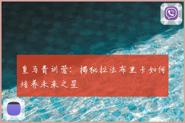 皇马青训营：揭秘拉法布里卡如何培养未来之星