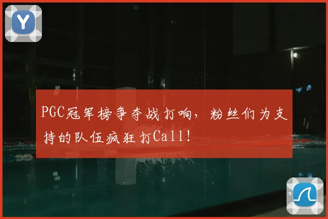 PGC冠军榜争夺战打响，粉丝们为支持的队伍疯狂打Call！