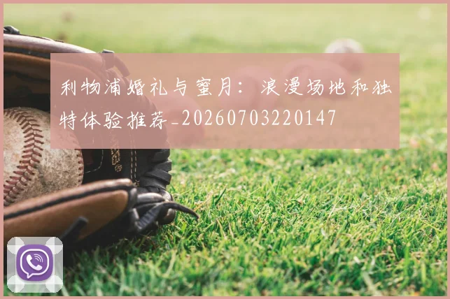 利物浦婚礼与蜜月：浪漫场地和独特体验推荐_20260703220147