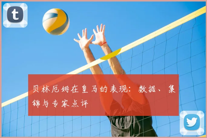 贝林厄姆在皇马的表现:数据、集锦与专家点评