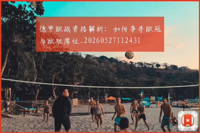 德甲欧战资格解析：如何争夺欧冠与欧联席位_20260527112431