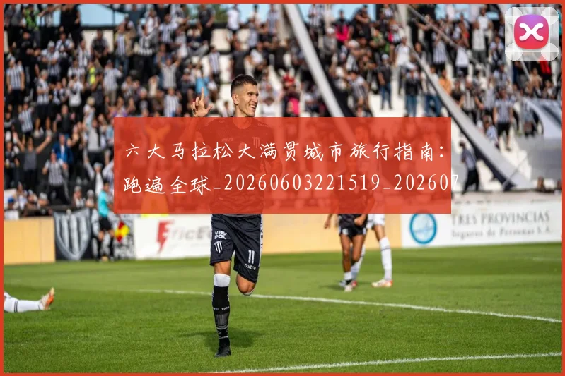 六大马拉松大满贯城市旅行指南:跑遍全球_20260603221519_20260703214851_20260718004521
