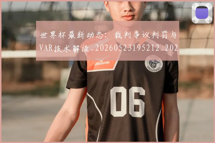 世界杯最新动态：裁判争议判罚与VAR技术解读_20260523195212_20260702174304