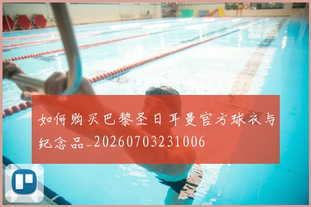 如何购买巴黎圣日耳曼官方球衣与纪念品_20260703231006