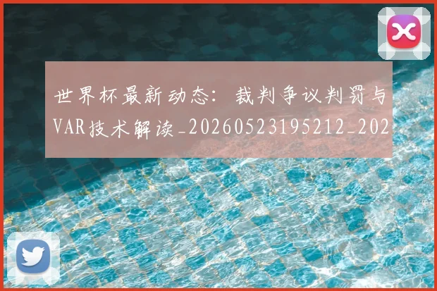 世界杯最新动态:裁判争议判罚与VAR技术解读_20260523195212_20260715191441