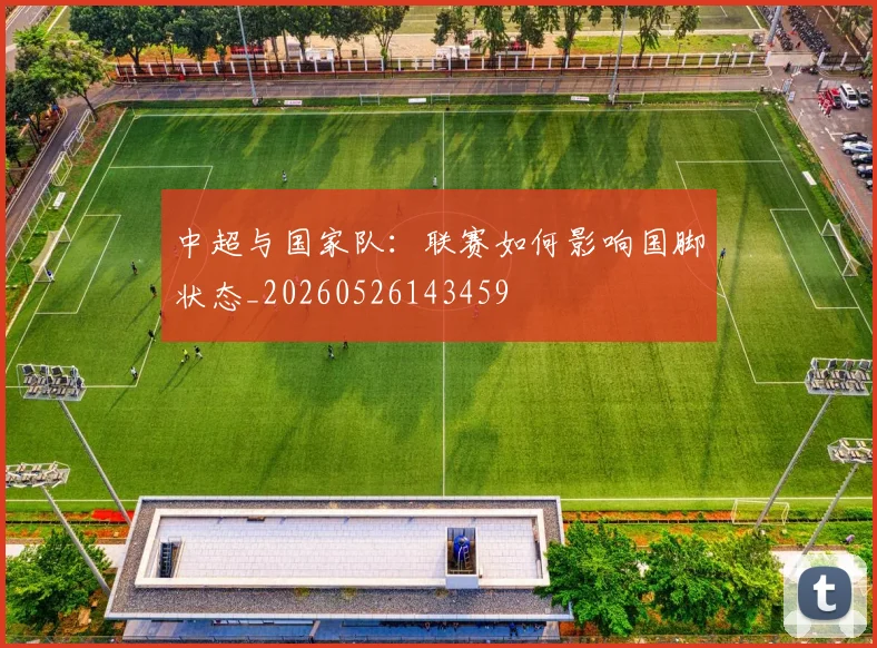中超与国家队:联赛如何影响国脚状态_20260526143459