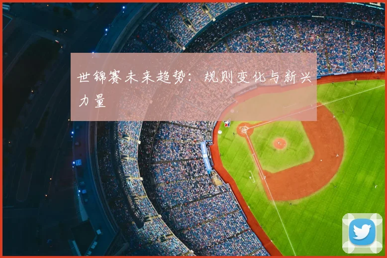 世锦赛未来趋势：规则变化与新兴力量
