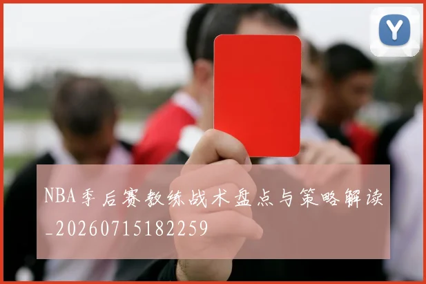 NBA季后赛教练战术盘点与策略解读_20260715182259
