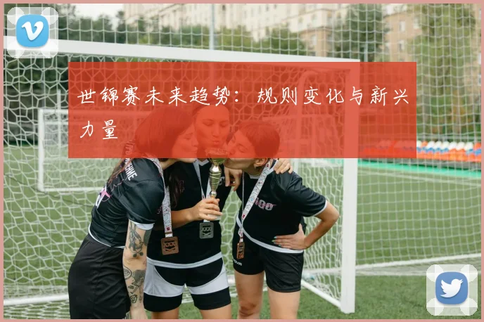 世锦赛未来趋势：规则变化与新兴力量