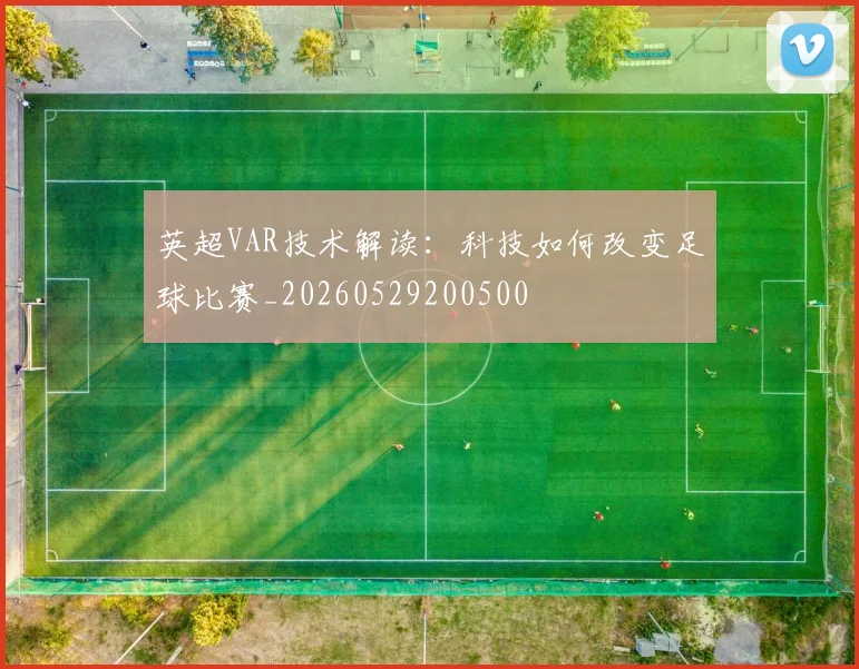 英超VAR技术解读：科技如何改变足球比赛_20260529200500