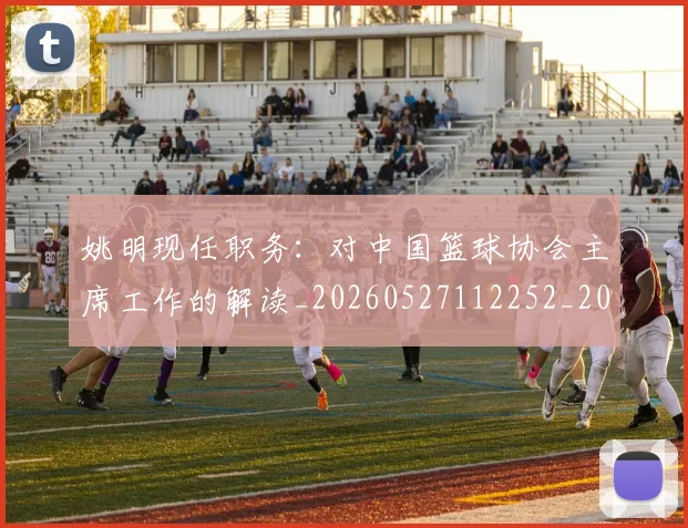 姚明现任职务：对中国篮球协会主席工作的解读_20260527112252_20260703232855