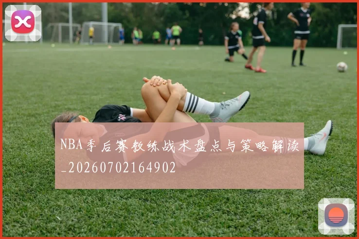 NBA季后赛教练战术盘点与策略解读_20260702164902
