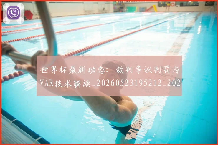 世界杯最新动态:裁判争议判罚与VAR技术解读_20260523195212_20260715191441