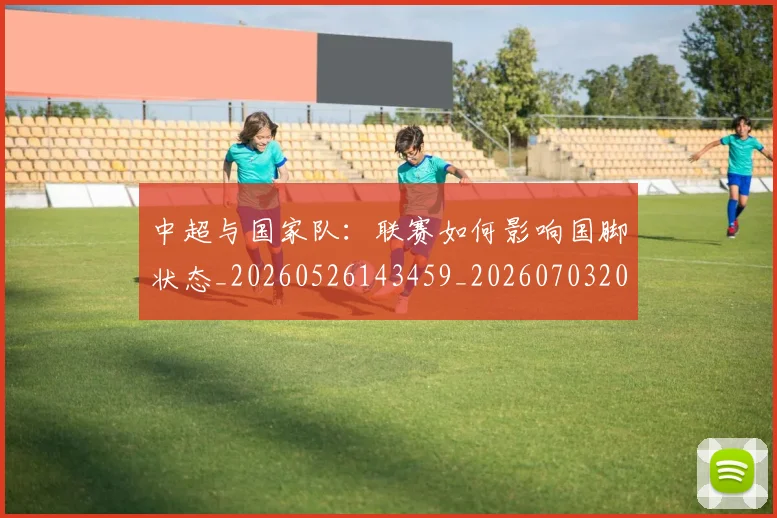 中超与国家队:联赛如何影响国脚状态_20260526143459_20260703203519_20260718201345
