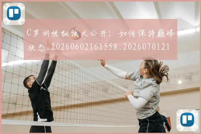 C罗训练秘诀大公开:如何保持巅峰状态_20260602161558_20260701214001