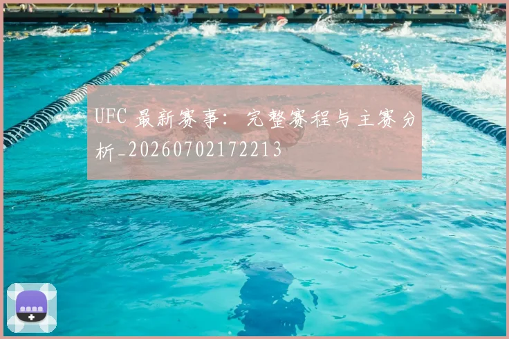 UFC 最新赛事:完整赛程与主赛分析_20260702172213