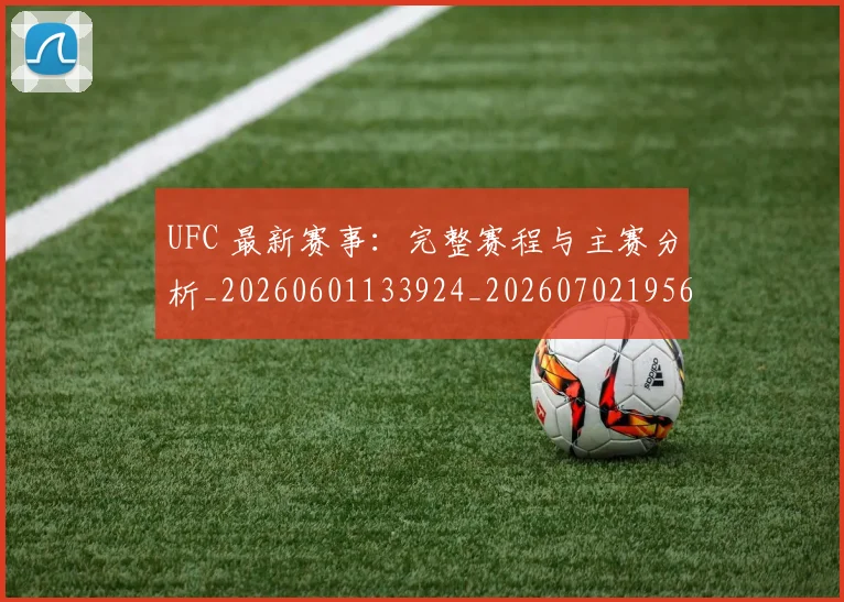 UFC 最新赛事:完整赛程与主赛分析_20260601133924_20260702195623_20260714215611