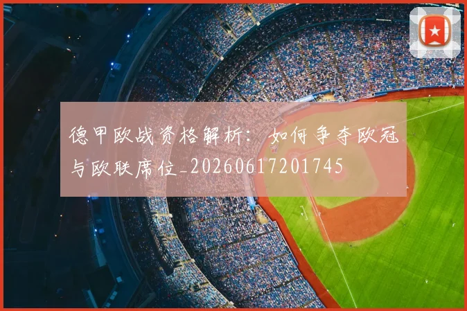 德甲欧战资格解析：如何争夺欧冠与欧联席位_20260617201745