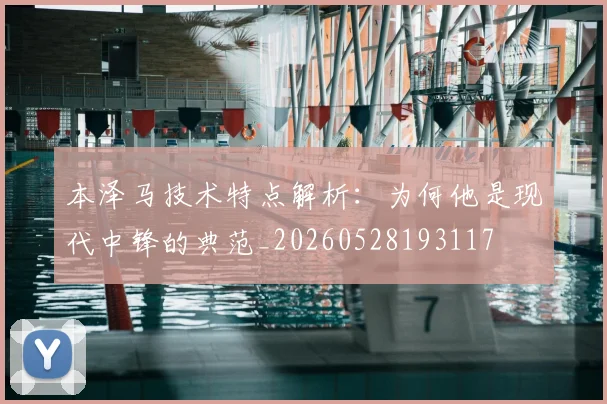 本泽马技术特点解析:为何他是现代中锋的典范_20260528193117
