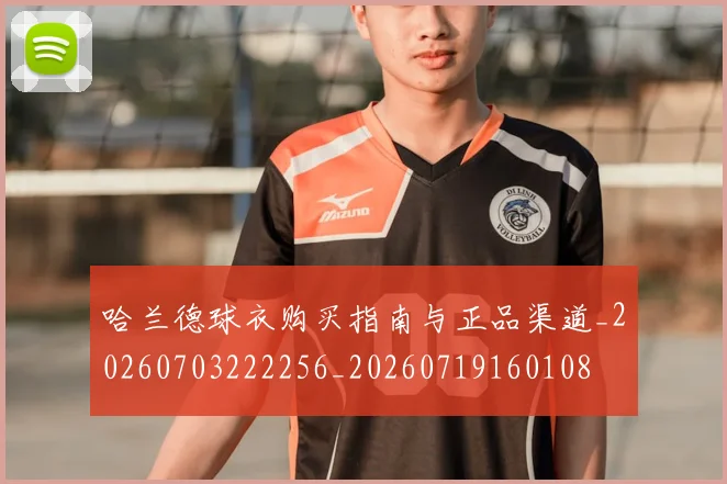 哈兰德球衣购买指南与正品渠道_20260703222256_20260719160108