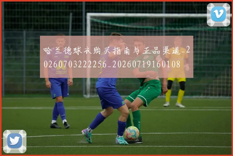 哈兰德球衣购买指南与正品渠道_20260703222256_20260719160108